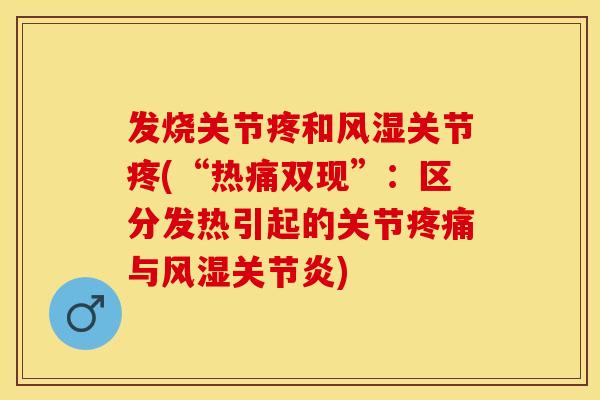 发烧关节疼和风湿关节疼(“热痛双现”：区分发热引起的关节疼痛与风湿关节炎)