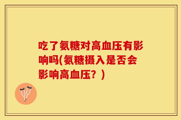 吃了氨糖对高血压有影响吗(氨糖摄入是否会影响高血压？)