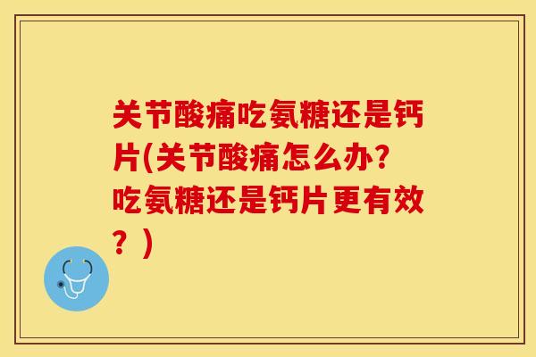 关节酸痛吃氨糖还是钙片(关节酸痛怎么办？吃氨糖还是钙片更有效？)