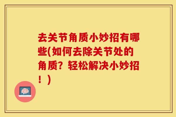 去关节角质小妙招有哪些(如何去除关节处的角质？轻松解决小妙招！)