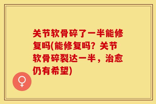 关节软骨碎了一半能修复吗(能修复吗？关节软骨碎裂达一半，治愈仍有希望)
