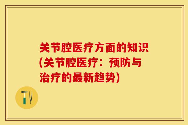 关节腔医疗方面的知识(关节腔医疗：预防与治疗的最新趋势)