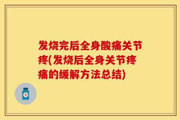 发烧完后全身酸痛关节疼(发烧后全身关节疼痛的缓解方法总结)