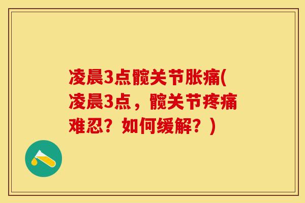 凌晨3点髋关节胀痛(凌晨3点，髋关节疼痛难忍？如何缓解？)