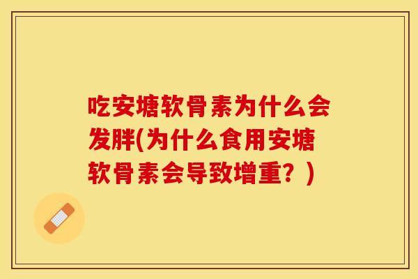 吃安塘软骨素为什么会发胖(为什么食用安塘软骨素会导致增重？)