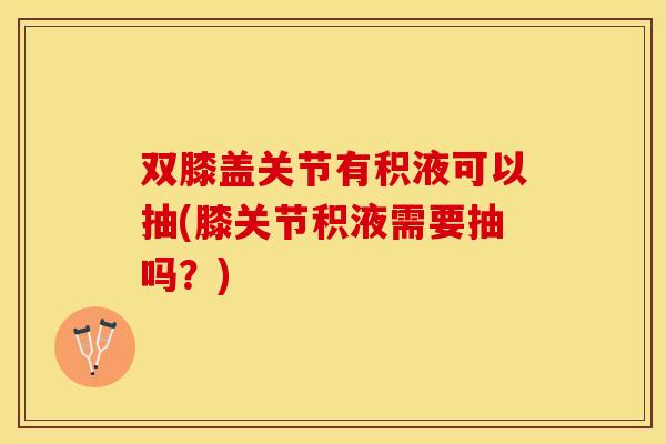 双膝盖关节有积液可以抽(膝关节积液需要抽吗？)