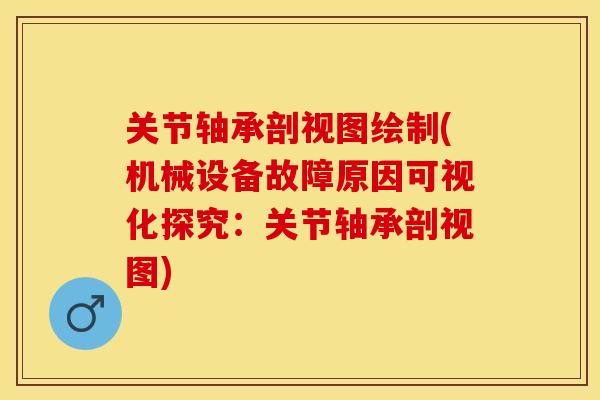 关节轴承剖视图绘制(机械设备故障原因可视化探究：关节轴承剖视图)