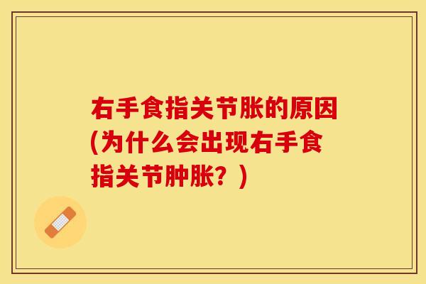 右手食指关节胀的原因(为什么会出现右手食指关节肿胀？)