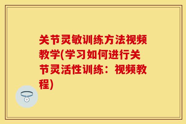 关节灵敏训练方法视频教学(学习如何进行关节灵活性训练：视频教程)
