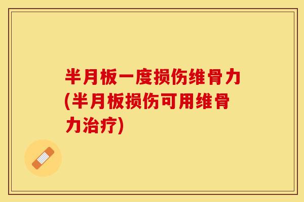 半月板一度损伤维骨力(半月板损伤可用维骨力治疗)