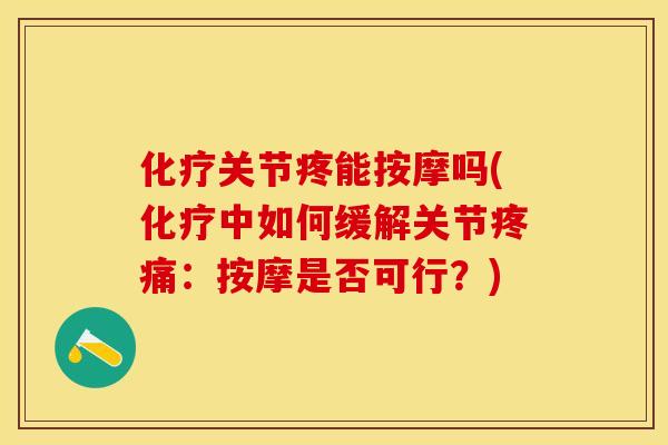 化疗关节疼能按摩吗(化疗中如何缓解关节疼痛：按摩是否可行？)