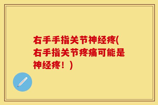 右手手指关节神经疼(右手指关节疼痛可能是神经疼！)