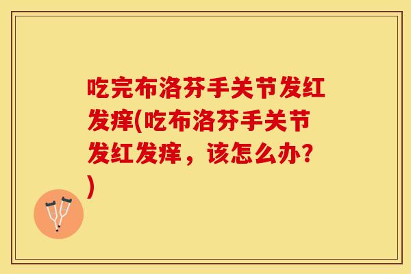 吃完布洛芬手关节发红发痒(吃布洛芬手关节发红发痒，该怎么办？)