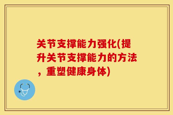 关节支撑能力强化(提升关节支撑能力的方法，重塑健康身体)