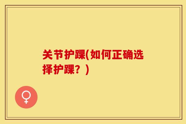 关节护踝(如何正确选择护踝？)