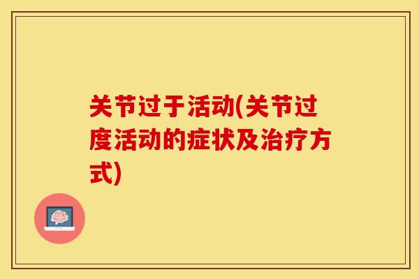 关节过于活动(关节过度活动的症状及治疗方式)