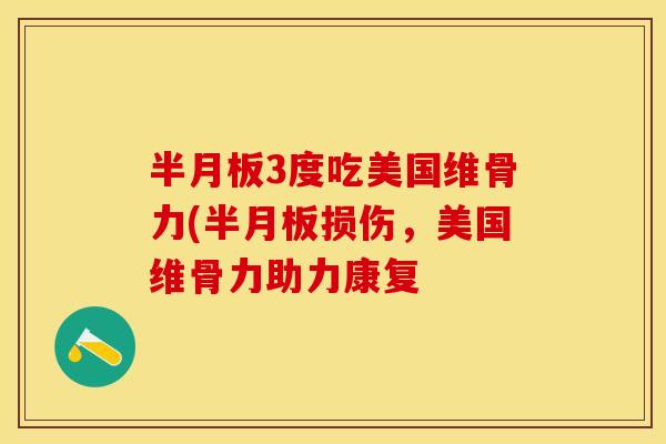 半月板3度吃美国维骨力(半月板损伤，美国维骨力助力康复