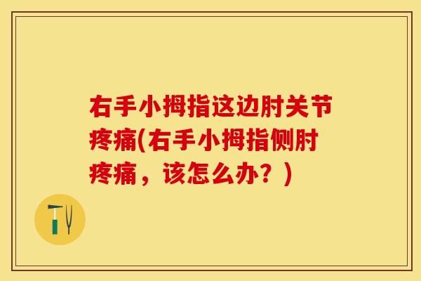 右手小拇指这边肘关节疼痛(右手小拇指侧肘疼痛，该怎么办？)