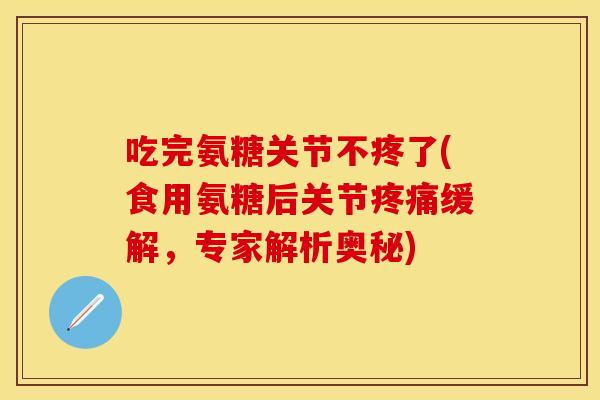 吃完氨糖关节不疼了(食用氨糖后关节疼痛缓解，专家解析奥秘)