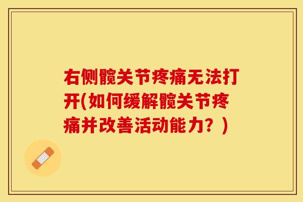 右侧髋关节疼痛无法打开(如何缓解髋关节疼痛并改善活动能力？)