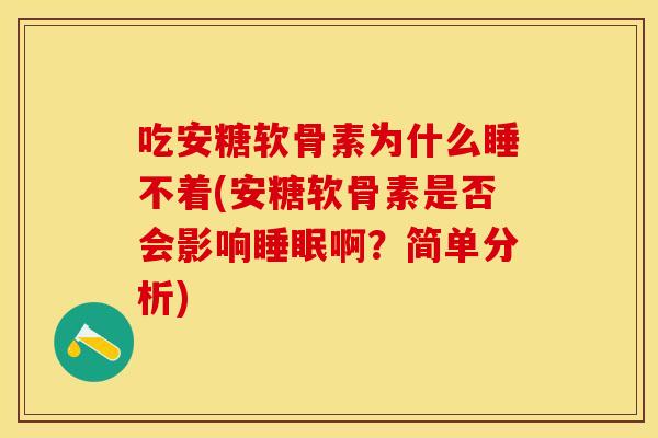 吃安糖软骨素为什么睡不着(安糖软骨素是否会影响睡眠啊？简单分析)