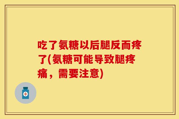 吃了氨糖以后腿反而疼了(氨糖可能导致腿疼痛，需要注意)