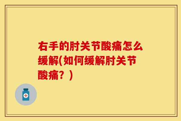 右手的肘关节酸痛怎么缓解(如何缓解肘关节酸痛？)