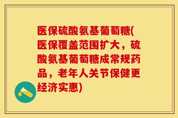 医保硫酸氨基葡萄糖(医保覆盖范围扩大，硫酸氨基葡萄糖成常规药品，老年人关节保健更经济实惠)