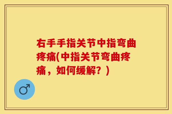 右手手指关节中指弯曲疼痛(中指关节弯曲疼痛，如何缓解？)