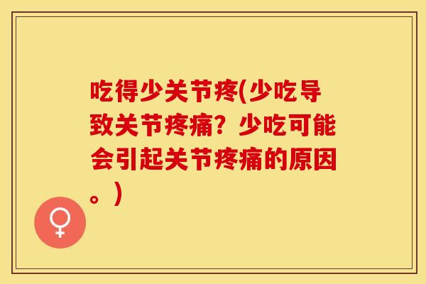 吃得少关节疼(少吃导致关节疼痛？少吃可能会引起关节疼痛的原因。)
