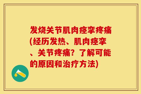 发烧关节肌肉痉挛疼痛(经历发热、肌肉痉挛、关节疼痛?了解可能的原因和治疗方法)-第1张图片-关节保镖 发烧关节肌肉痉挛疼痛(经历发热、肌肉痉挛、关节疼痛?了解可能的原因和治疗方法)-第1张图片-关节保镖