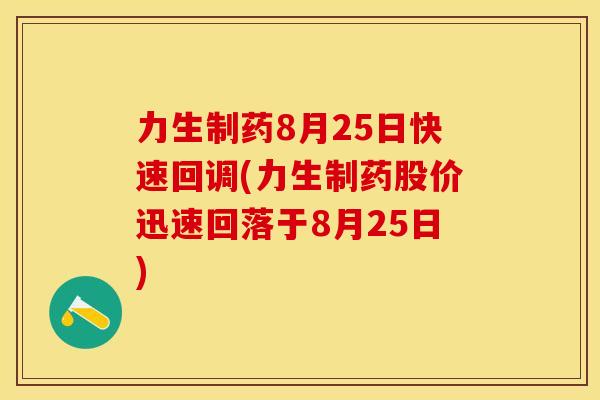 力生制药8月25日快速回调(力生制药股价迅速回落于8月25日)