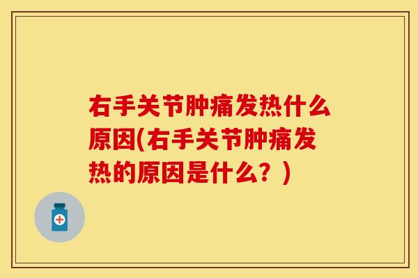 右手关节肿痛发热什么原因(右手关节肿痛发热的原因是什么？)
