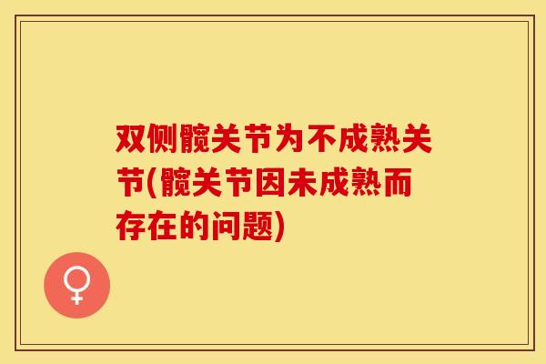 双侧髋关节为不成熟关节(髋关节因未成熟而存在的问题)