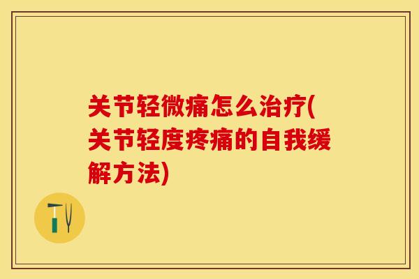 关节轻微痛怎么治疗(关节轻度疼痛的自我缓解方法)