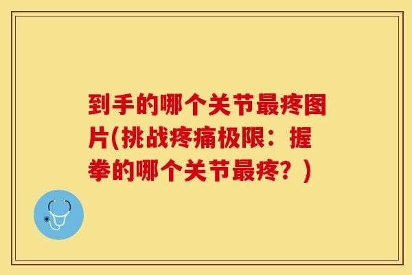 到手的哪个关节最疼图片(挑战疼痛极限：握拳的哪个关节最疼？)