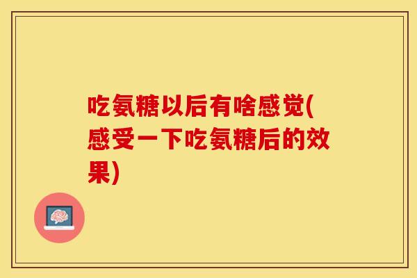 吃氨糖以后有啥感觉(感受一下吃氨糖后的效果)