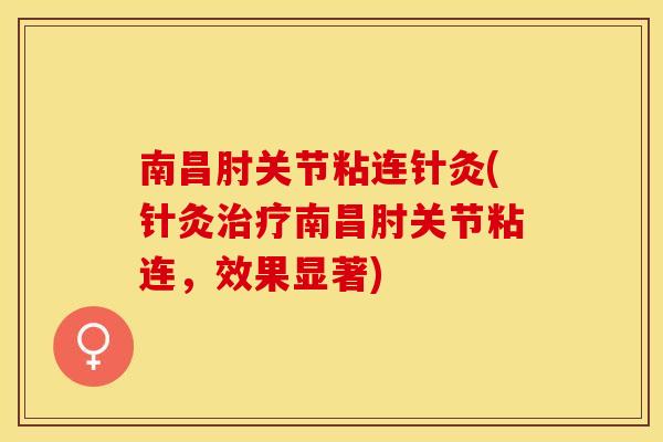 南昌肘关节粘连针灸(针灸治疗南昌肘关节粘连，效果显著)