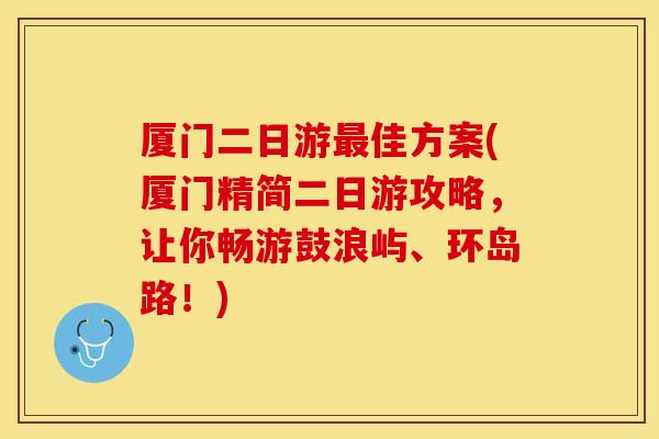 厦门二日游最佳方案(厦门精简二日游攻略，让你畅游鼓浪屿、环岛路！)