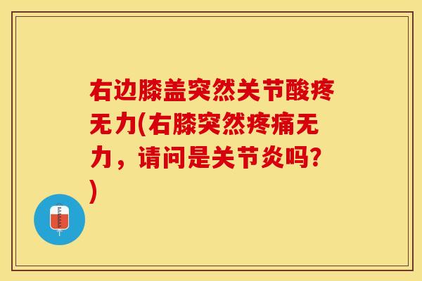 右边膝盖突然关节酸疼无力(右膝突然疼痛无力，请问是关节炎吗？)