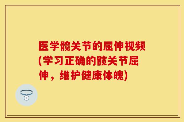 医学髋关节的屈伸视频(学习正确的髋关节屈伸，维护健康体魄)