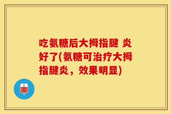 吃氨糖后大拇指腱 炎好了(氨糖可治疗大拇指腱炎，效果明显)