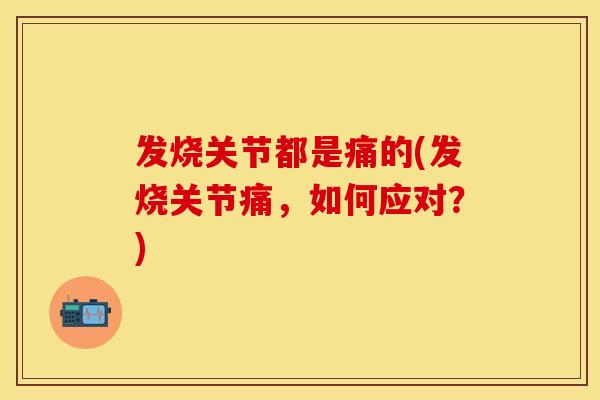 发烧关节都是痛的(发烧关节痛，如何应对？)