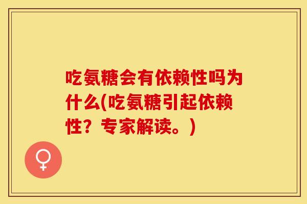 吃氨糖会有依赖性吗为什么(吃氨糖引起依赖性？专家解读。)