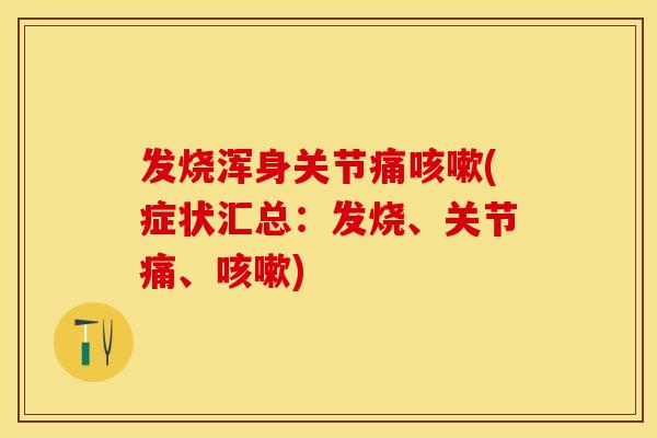 发烧浑身关节痛咳嗽(症状汇总：发烧、关节痛、咳嗽)