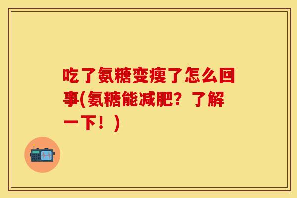 吃了氨糖变瘦了怎么回事(氨糖能减肥？了解一下！)