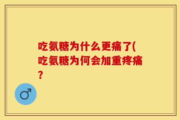 吃氨糖为什么更痛了(吃氨糖为何会加重疼痛？