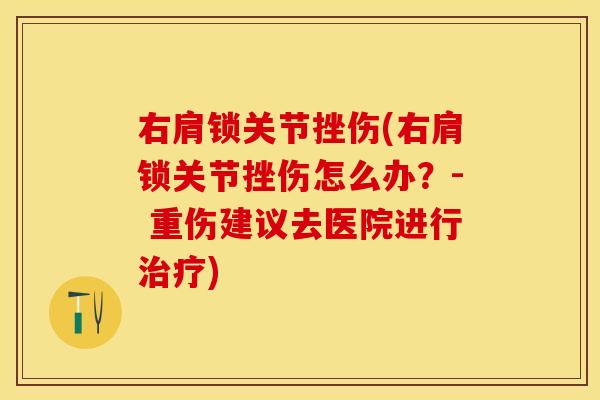 右肩锁关节挫伤(右肩锁关节挫伤怎么办？- 重伤建议去医院进行治疗)