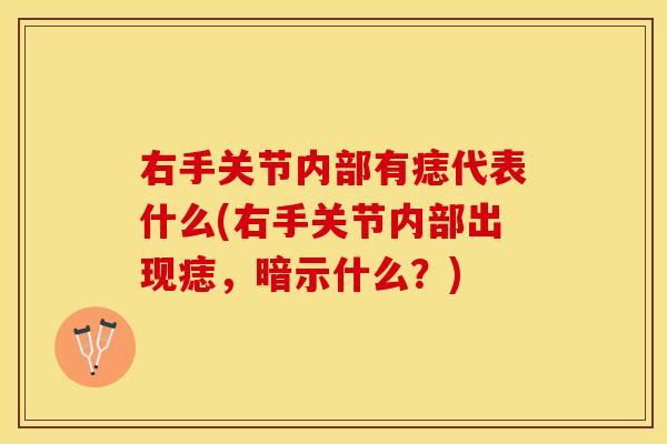 右手关节内部有痣代表什么(右手关节内部出现痣，暗示什么？)