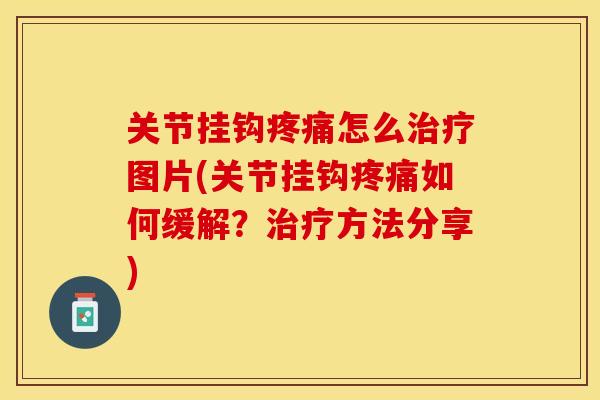 关节挂钩疼痛怎么治疗图片(关节挂钩疼痛如何缓解？治疗方法分享)